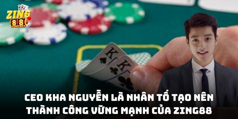 CEO Kha Nguyễn là nhân tố tạo nên thành công vững mạnh của Zing88