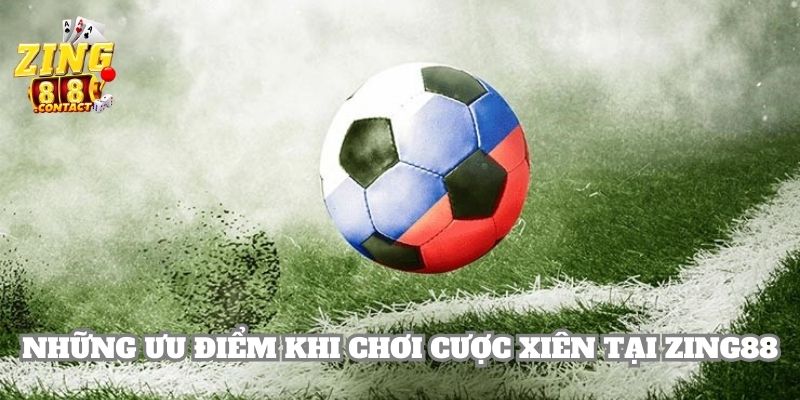 Những ưu điểm hấp dẫn khi hội viên chơi kèo cược xiên tại Zing88